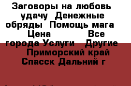 Заговоры на любовь, удачу. Денежные обряды. Помощь мага.  › Цена ­ 2 000 - Все города Услуги » Другие   . Приморский край,Спасск-Дальний г.